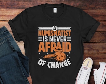 A Numismatist Is Never Afraid Of Change T-Shirt | Funny Coin Collector Shirt | Gift for Numismatist | Coin Collector Gift Idea