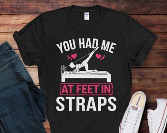You Had Me At Feet In Straps Pilates Shirt | Pilates Tee | Perfect for Pilates Lovers | Gift for Pilates Workout