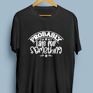 Probably Late For Something Sarcastic Shirt,Shirt With Saying,Sarcasm Shirt Funny Saying Shirt, Humorous T Shirt, Funny,Late For Something 2