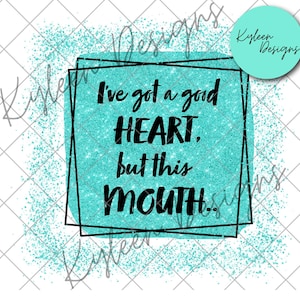 I&#39;ve got a good heart, but this mouth PNG DIGITAL FILE