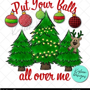 May include: A digital illustration of three Christmas trees with red and green ornaments, lights, and a reindeer peeking out from behind the trees. The text "Put Your Balls All Over Me" is written in red letters above the trees.