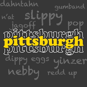 May include: A black and white word cloud with the word "pittsburgh" in yellow letters repeated multiple times. Other words in the cloud include "dahntahn", "slippy", "jagoff", "gumband", "pop", "dippy eggs", "yinzer", "nebby", "redd up", and "n'at".