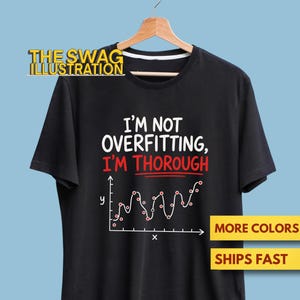 May include: A black short-sleeved t-shirt featuring the white and red text I'M NOT OVERFITTING, I'M THOROUGH above a white line graph with red data points on a coordinate plane. The shirt is displayed on a wooden hanger against a light blue background.