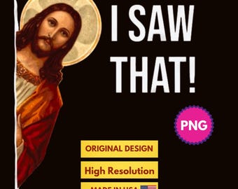 May include: A digital illustration of Jesus peeking around a corner with the text "I SAW THAT!" in white letters. The image has a pink PNG label and a yellow label that says "ORIGINAL DESIGN". Below that is another yellow label that says "HIGH RESOLUTION". The final label is yellow and says "MADE IN USA" with a small American flag.