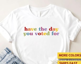 Have The Day You Voted For Funny Quote Shirt, Anti Trump, FDT, Sarcasm Politics Shirt, Liberal Politics, Gift Shirt, Ultra Soft Premium Tee