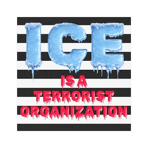 May include: A graphic design with the word "ICE" in blue, icy letters with icicles, above the text "IS A TERRORIST ORGANIZATION" in red, dripping letters. The background features black and white horizontal stripes.