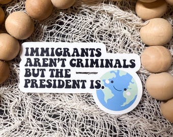 Immigrants Aren’t Criminals But the President Is Sticker – Political Protest Vinyl Sticker, Anti-Trump Decal