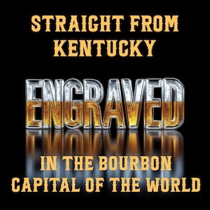 May include: A black background with the words "STRAIGHT FROM KENTUCKY" in gold lettering. Below, the word "ENGRAVED" is in a silver and gold font. The text "IN THE BOURBON CAPITAL OF THE WORLD" is in gold lettering.