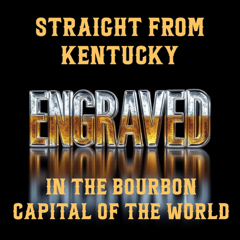 May include: A black background with the words "STRAIGHT FROM KENTUCKY" in gold lettering. Below, the word "ENGRAVED" is in a silver and gold font. The text "IN THE BOURBON CAPITAL OF THE WORLD" is in gold lettering.