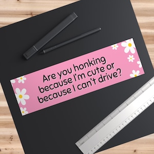 Are You Honking Because Im Cute or Because I Cant Drive Bumper Sticker