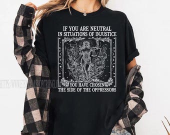 If You Are Neutral In Situations of Injustice, Liberal feminist Shirt, Feminist Resistance Shirt, Feminist Shirt, Social Justice Shirt