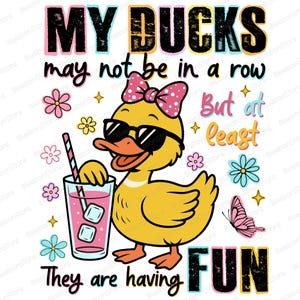 May include: A yellow cartoon duck wearing sunglasses and a pink bow, holding a drink with ice cubes. The image includes the text "MY DUCKS may not be in a row But at least They are having FUN" with floral and star accents.