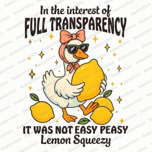 May include: A white duck wearing sunglasses and a pink bow is holding a yellow lemon. The duck is surrounded by lemons and the text "In the interest of FULL TRANSPARENCY IT WAS NOT EASY PEASY Lemon Squeezy" is written in black.