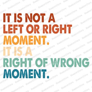 May include: A graphic design with the text "IT IS NOT A LEFT OR RIGHT MOMENT. IT IS A RIGHT OF WRONG MOMENT." The text is in various colors, including red, orange, green, and blue, on a white background.
