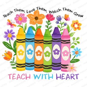 May include: A colorful illustration featuring six crayons in yellow, blue, orange, green, purple, and pink, each with a flower design. The image includes the text "Teach Them, Love Them, Watch Them Grow" and "Teach With Heart" with floral accents.