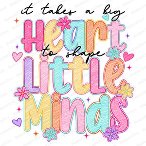 May include: A colorful graphic with the text "it takes a big heart to shape little minds." The design features large, stylized letters in various colors, including pink, yellow, blue, and orange, with floral and heart accents.