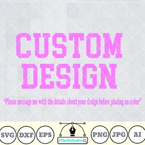 May include: Pink text on a white background reads "CUSTOM DESIGN" with the phrase "Please message me with the details about your design before placing an order" below.  The image also includes icons for SVG, DXF, EPS, PNG, JPG, and AI file formats.