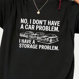 No I Don’t Have a Car Problem I Have a Storage Problem Shirt, Funny Car Guy Tee, Mechanic Gift, Classic Car Lover Shirt