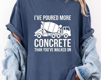 I’ve Poured More Concrete Than You’ve Walked On T-Shirt, Funny Construction Worker Gift, Concrete Finisher Graphic Tee