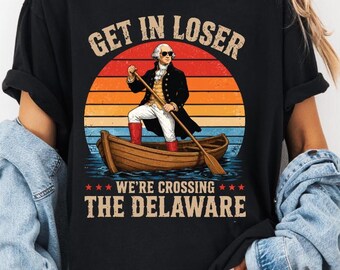 Get In Loser We’re Crossing The Delaware T-Shirt, Funny George Washington Meme Gift, Patriotic History Graphic Tee