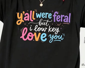 Y’all Were Feral But I Low Key Love You T-Shirt, Funny Teacher Student Humor Gift, Classroom Chaos Appreciation Graphic Tee