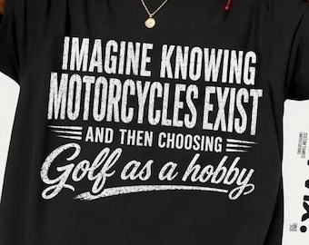 Imagine Knowing Motorcycles Exist and Then Choosing Golf as a Hobby T-Shirt, Funny Biker Gift Graphic Tee