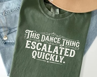 This Dance Thing Escalated Quickly T-Shirt, Funny Dance Lover Gift, Dancer Humor Graphic Tee, Party Dance Quote Shirt