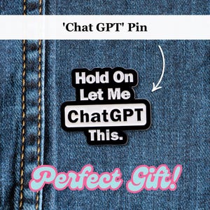 May include: A black and white pin with the text "Hold On Let Me ChatGPT This." on a denim background. The pin is labeled "'Chat GPT' Pin" at the top. The words "Perfect Gift!" are at the bottom.