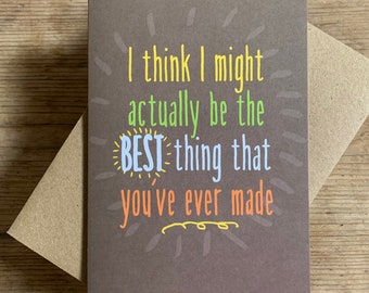 I think I might be the best thing that you've ever made - greeting card for crafty dad or mum