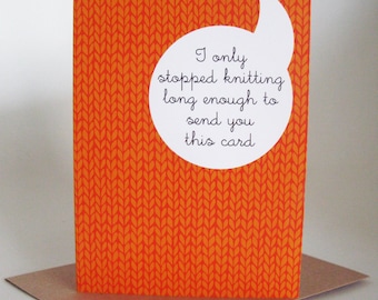 Knitter greeting card - I only stopped knitting long enough to send you this card