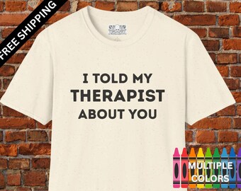 I Told My Therapist About You - Funny Therapy T-Shirt, Mental Health Tee, Unisex Softstyle Shirt, Therapist Gift, Free Shipping