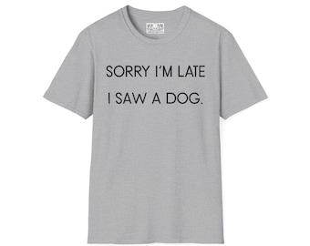 Copy of Funny Dog Pet T-Shirt, Sorry I'm Late I Saw A Dog, Unisex Softstyle Tee, Free Shipping, Dog Lover Gift, Cute Graphic Shirt