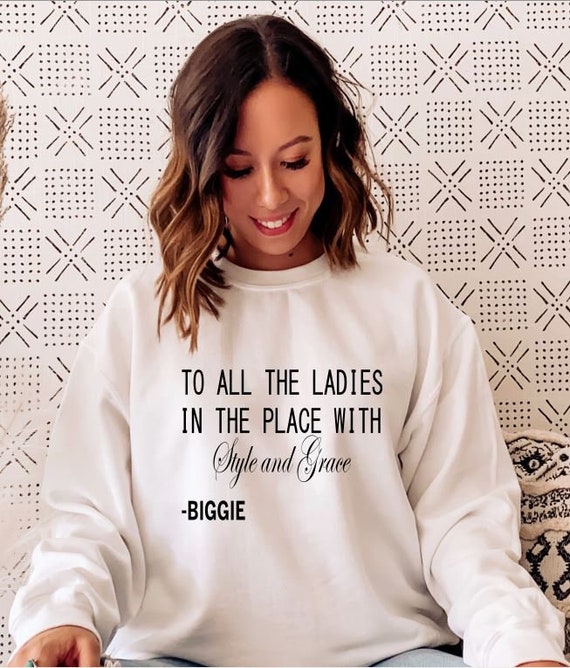 To All The Ladies In The Place With Style And Grace Sweatshirt,Biggie Sweatshirt,Positive Quote,Cute Ladies Shirt,Ladies in the Place