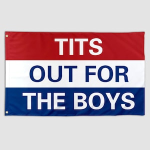 May include: A rectangular flag with a red, white, and blue color scheme. The flag features the text "TITS OUT FOR THE BOYS" in large, white, capital letters. The flag has grommets in the corners.