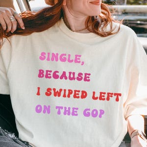 Single, Because I Swiped Left on the GOP Comfort Colors® Shirt, Anti-Trump Protest Tee, Activist Apparel, Political Statement Clothing