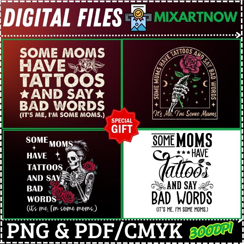 May include: Digital file designs with the text "Some Moms Have Tattoos and Say Bad Words." The designs include roses, skeletons, and a hand holding a rose. The image also includes the text "PNG & PDF/CMYK 3000DPI."