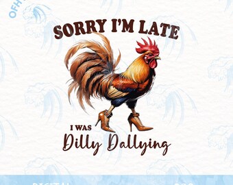 May include: A digital download of a graphic design featuring a rooster wearing high heels and the text "Sorry I'm Late I Was Dilly Dallying".