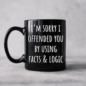 I'm sorry I offended you using facts & logic sarcastic coffee mug,  funny coffee mug makes great gift for friends and family