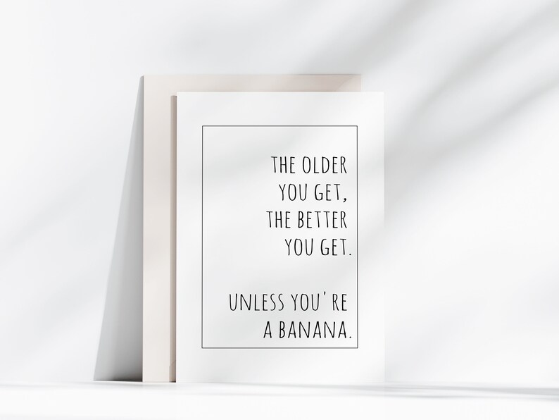 Op de afbeelding: Een witgelijste print met de tekst "THE OLDER YOU GET, THE BETTER YOU GET. UNLESS YOU'RE A BANANA." De print leunt tegen een neutrale achtergrond.