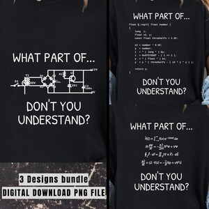 May include: A black t-shirt design bundle featuring three variations of the text WHAT PART OF... DON'T YOU UNDERSTAND? accompanied by white graphics: an electrical circuit diagram, C programming code, and complex mathematical physics equations.