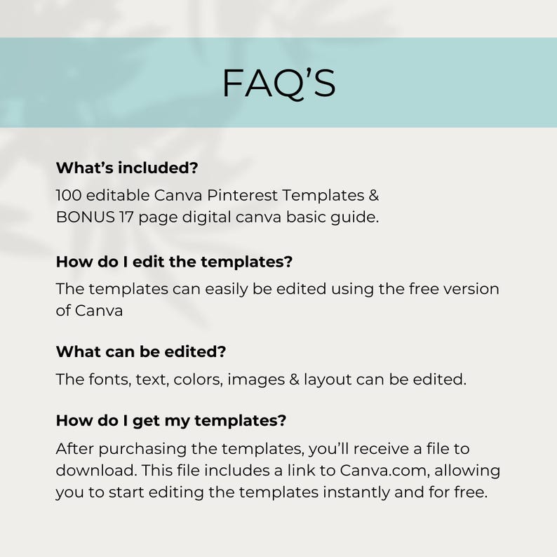 May include: FAQ'S. What's included? 100 editable Canva Pinterest Templates & BONUS 17 page digital Canva basic guide. How do I edit the templates? The templates can easily be edited using the free version of Canva. What can be edited? The fonts, text, colors, images & layout can be edited. How do I get my templates? After purchasing the templates, you'll receive a file to download. This file includes a link to Canva.com, allowing you to start editing the templates instantly and for free.