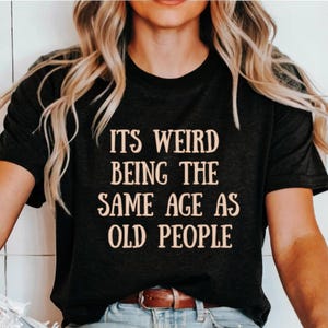 It&#39;s Weird Being The Same Age as Old People | Funny Shirt Men - Fathers Day Gift, Husband Tshirt, Funny Old People shirt, Dad Gift Humor Tee