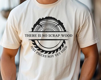 There Is No Scrap Wood Just Pieces Not Yet Used T shirt, Woodworker, Woodworker shirt, Carpenter shirt, Woodworking shirt, Carpenter tee