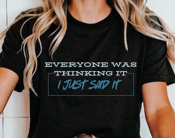Sarcastic Shirt, Funny Quotes Shirt, Everyone Was Thinking It I Just Say It Tee, Funny Adult Shirt, Sarcastic T-shirt, Sarcastic Quote Shirt