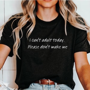 I can't adult today, Sassy Shirt, Humorous Saying T Shirt, Sarcasm Shirt, Women Shirt, Funny Quotes, Funny Shirt, Sarcastic Quotes Shirt,