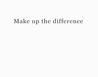 May include: The text "Make up the difference" is displayed in a simple, black, serif font against a plain white background. The words are centered and arranged in a single line, maintaining a clean and minimalist visual presentation.