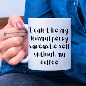 11 oz Ceramic Coffee Mug &quot;I can&#39;t be my normal perky sarcastic self without my coffee&quot;