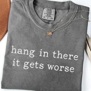 Comfort Colors Hang in There It Gets Worse Shirt Humor Sarcastic Quote, Sarcastic Quote, Funny Gift, Ironic Shirt