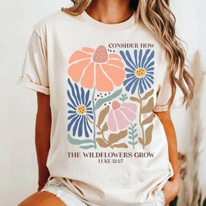 Comfort kleuren shirt met wilde bloemen bijbelvers, overweeg hoe de wilde bloemen groeien Lukas 12:27-28, christelijk shirt, shirt met bloemenschrift