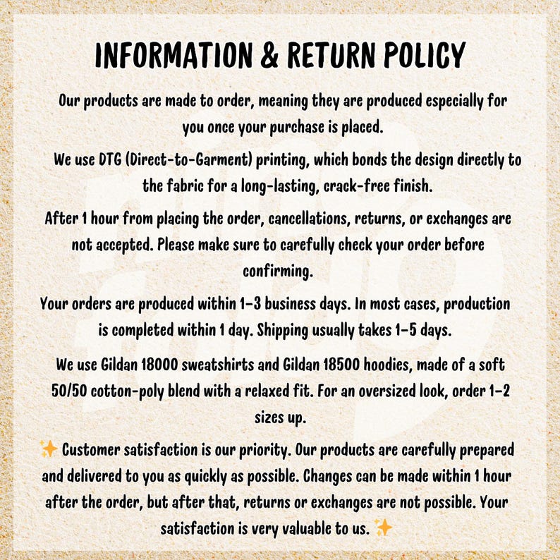 May include: A cream-coloured background displays text titled "INFORMATION & RETURN POLICY." The text explains made-to-order production, DTG printing, and a 1-hour window for order changes. It also mentions Gildan sweatshirts and hoodies.